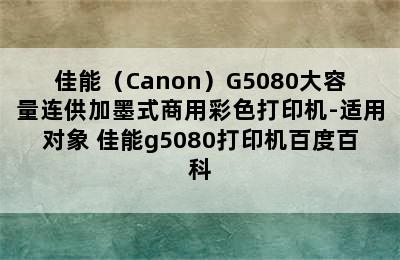 佳能（Canon）G5080大容量连供加墨式商用彩色打印机-适用对象 佳能g5080打印机百度百科